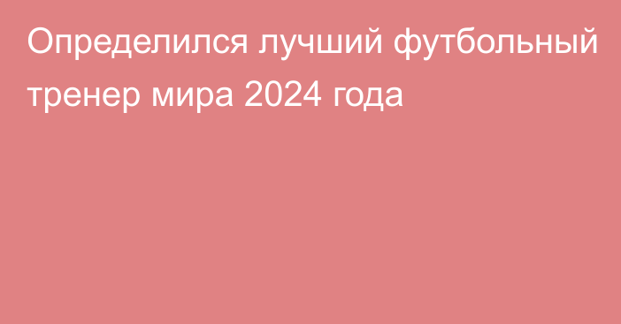 Определился лучший футбольный тренер мира 2024 года