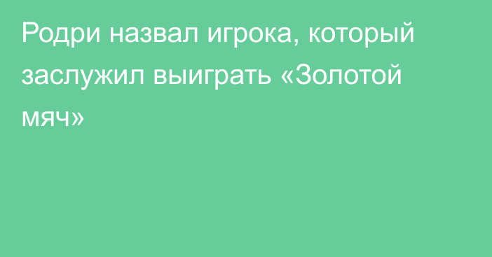 Родри назвал игрока, который заслужил выиграть «Золотой мяч»