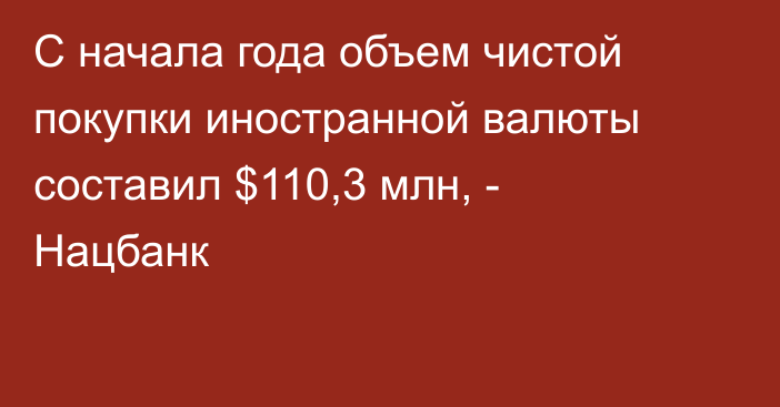 С начала года объем чистой покупки иностранной валюты составил $110,3 млн, - Нацбанк 