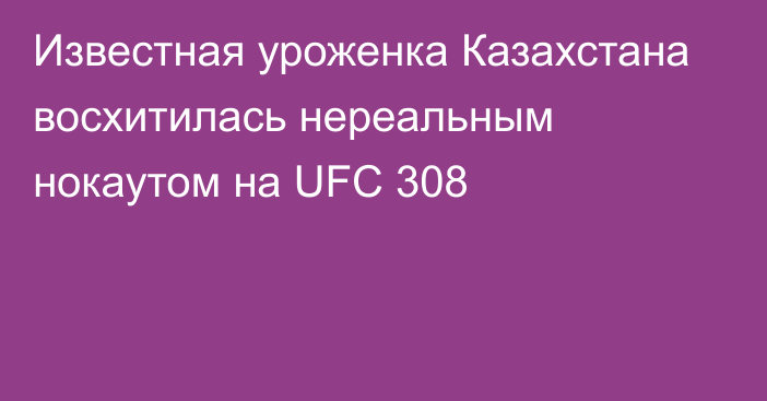 Известная уроженка Казахстана восхитилась нереальным нокаутом на UFC 308