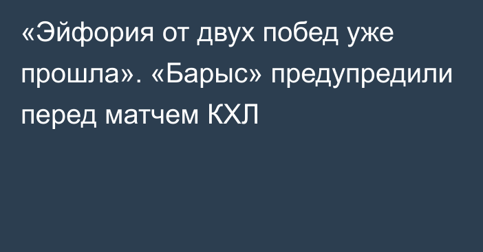 «Эйфория от двух побед уже прошла». «Барыс» предупредили перед матчем КХЛ