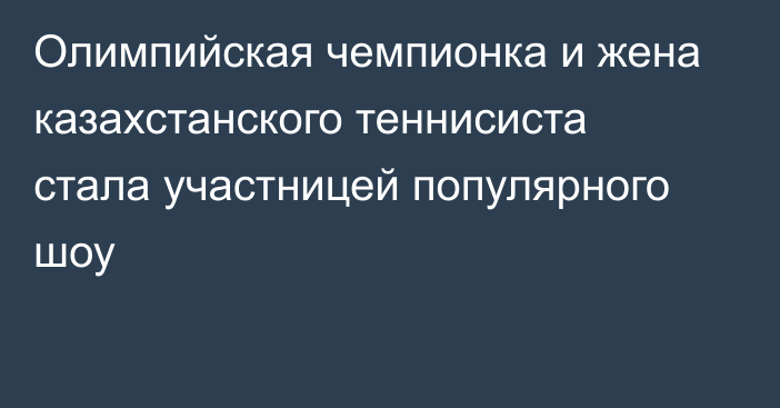 Олимпийская чемпионка и жена казахстанского теннисиста стала участницей популярного шоу