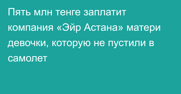 Пять млн тенге заплатит компания «Эйр Астана» матери девочки, которую не пустили в самолет