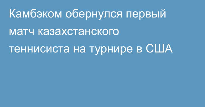 Камбэком обернулся первый матч казахстанского теннисиста на турнире в США