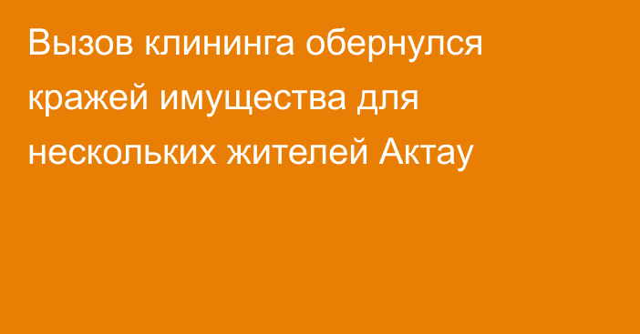 Вызов клининга обернулся кражей имущества для нескольких жителей Актау