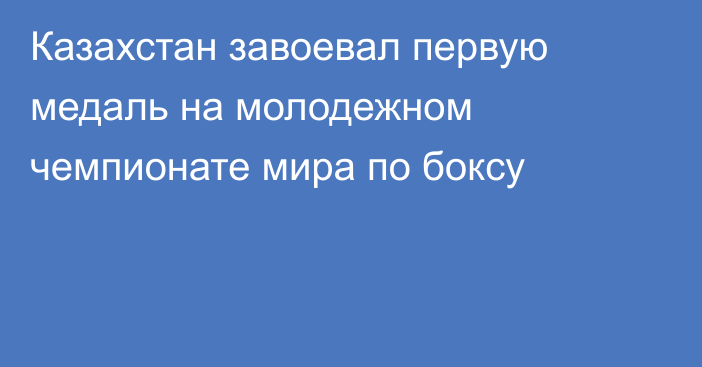 Казахстан завоевал первую медаль на молодежном чемпионате мира по боксу