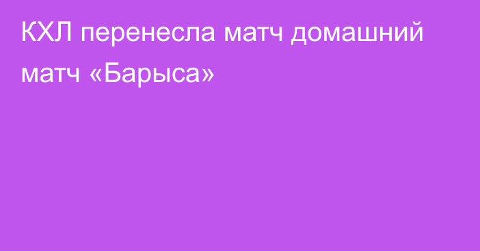 КХЛ перенесла матч домашний матч «Барыса»