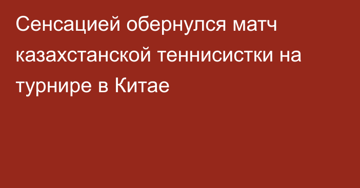 Сенсацией обернулся матч казахстанской теннисистки на турнире в Китае