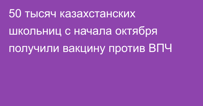 50 тысяч казахстанских школьниц с начала октября получили вакцину против ВПЧ