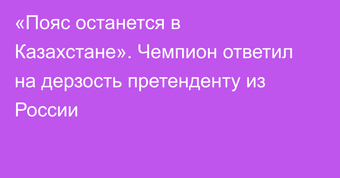 «Пояс останется в Казахстане». Чемпион ответил на дерзость претенденту из России