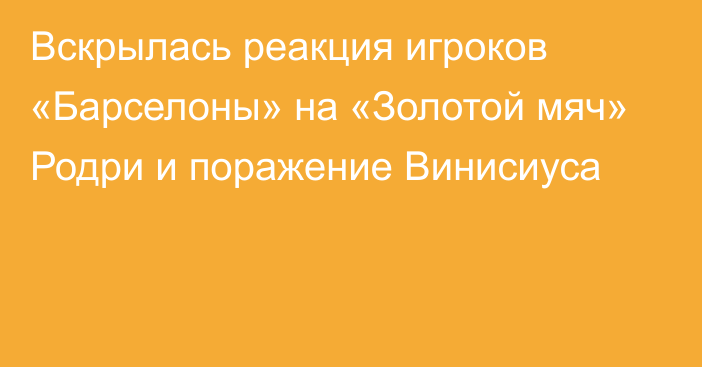 Вскрылась реакция игроков «Барселоны» на «Золотой мяч» Родри и поражение Винисиуса