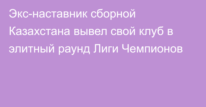 Экс-наставник сборной Казахстана вывел свой клуб в элитный раунд Лиги Чемпионов