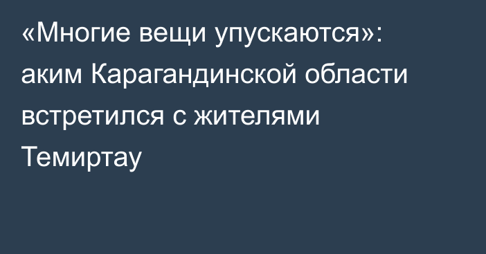 «Многие вещи упускаются»: аким Карагандинской области встретился с жителями Темиртау