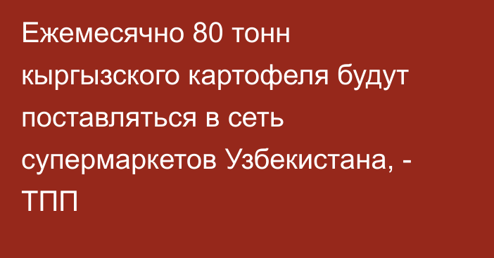 Ежемесячно 80 тонн кыргызского картофеля будут поставляться в сеть супермаркетов Узбекистана, - ТПП