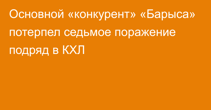 Основной «конкурент» «Барыса» потерпел седьмое поражение подряд в КХЛ