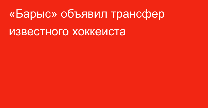 «Барыс» объявил трансфер известного хоккеиста