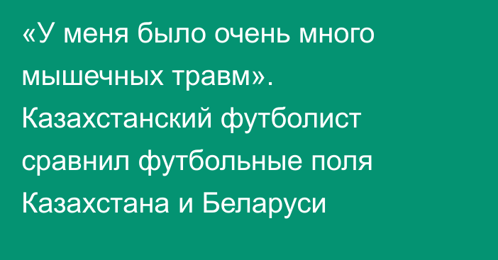 «У меня было очень много мышечных травм». Казахстанский футболист сравнил футбольные поля Казахстана и Беларуси