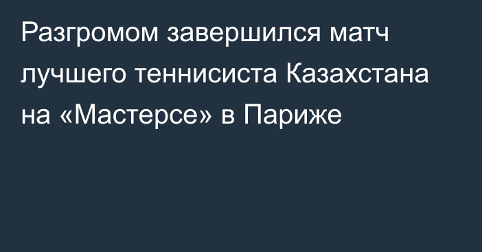 Разгромом завершился матч лучшего теннисиста Казахстана на «Мастерсе» в Париже