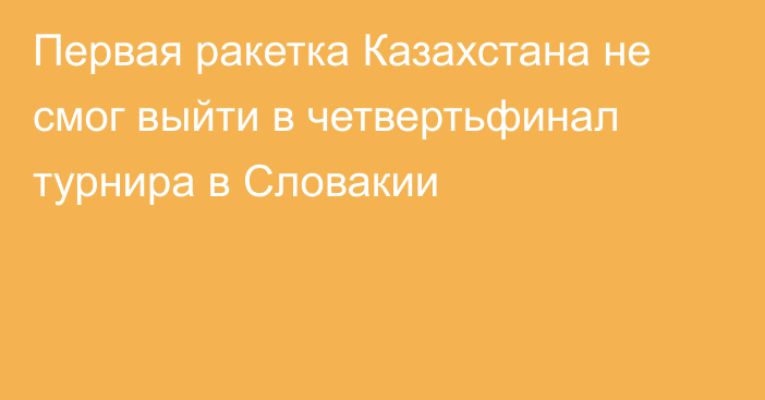 Первая ракетка Казахстана не смог выйти в четвертьфинал турнира в Словакии