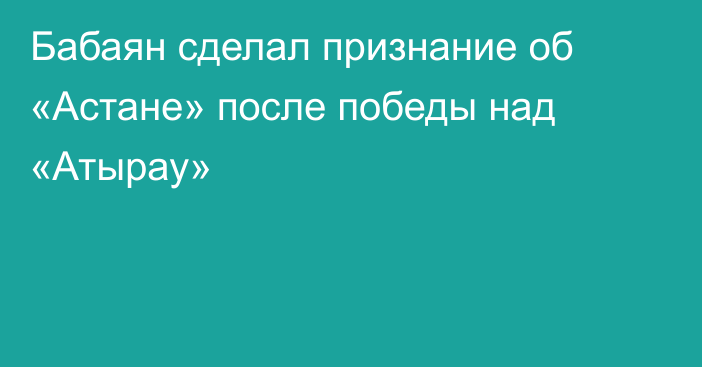 Бабаян сделал признание об «Астане» после победы над «Атырау»