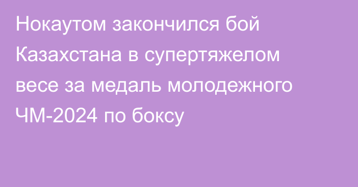 Нокаутом закончился бой Казахстана в супертяжелом весе за медаль молодежного ЧМ-2024 по боксу