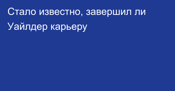 Стало известно, завершил ли Уайлдер карьеру