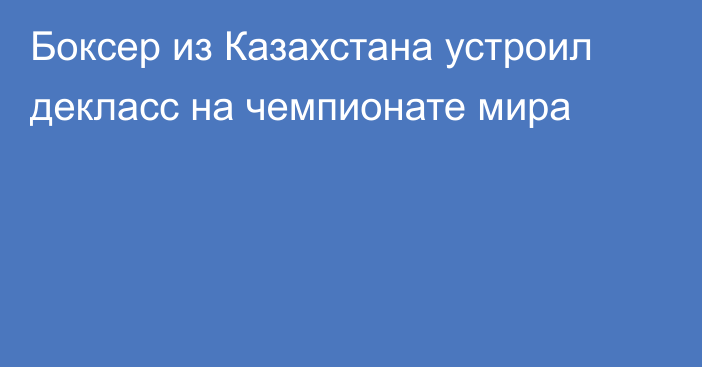 Боксер из Казахстана устроил декласс на чемпионате мира