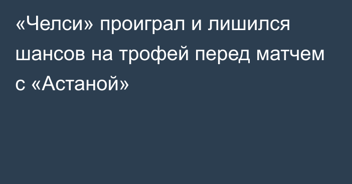 «Челси» проиграл и лишился шансов на трофей перед матчем с «Астаной»