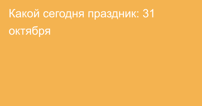 Какой сегодня праздник: 31 октября