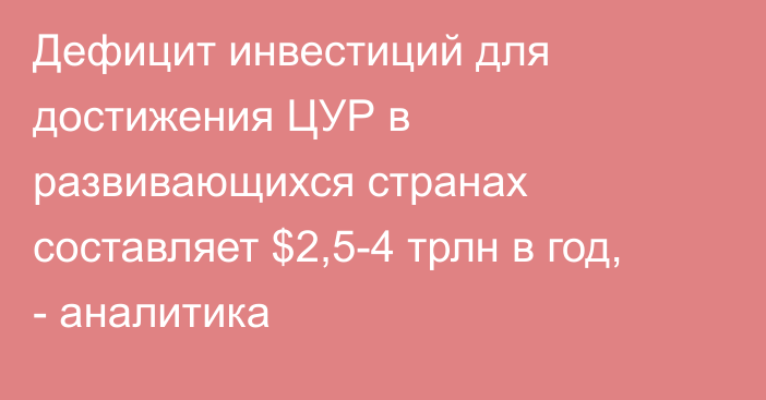 Дефицит инвестиций для достижения ЦУР в развивающихся странах составляет $2,5-4 трлн в год, - аналитика