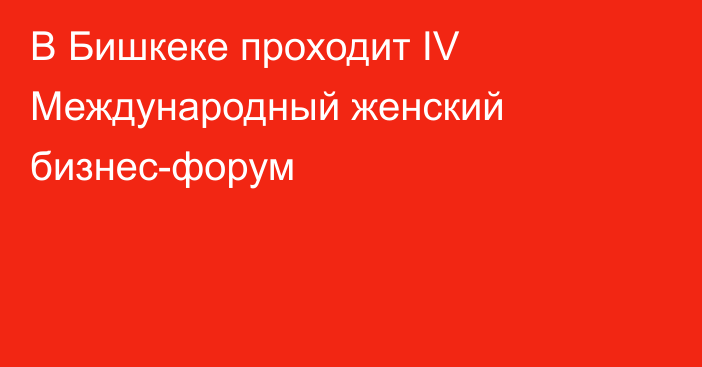 В Бишкеке проходит IV Международный женский бизнес-форум