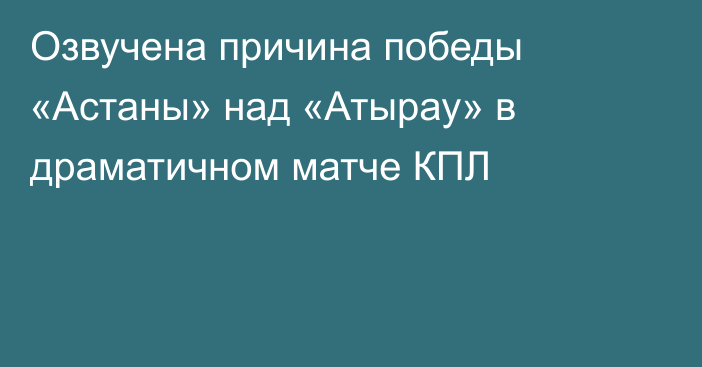 Озвучена причина победы «Астаны» над «Атырау» в драматичном матче КПЛ