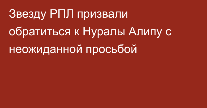 Звезду РПЛ призвали обратиться к Нуралы Алипу с неожиданной просьбой