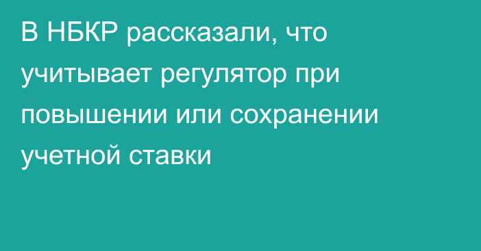 В НБКР рассказали, что учитывает регулятор при повышении или сохранении учетной ставки