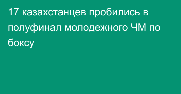 17 казахстанцев пробились в полуфинал молодежного ЧМ по боксу