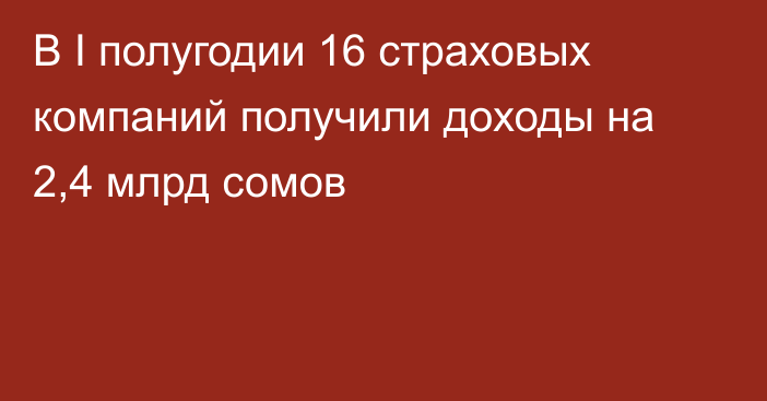 В I полугодии 16 страховых компаний получили доходы на 2,4 млрд сомов