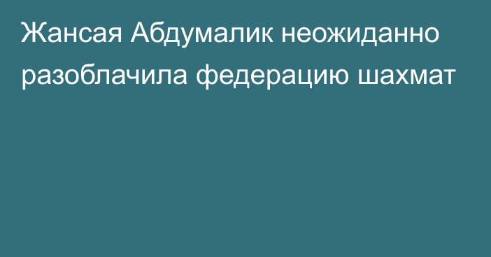 Жансая Абдумалик неожиданно разоблачила федерацию шахмат