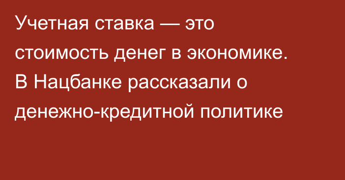 Учетная ставка — это стоимость денег в экономике. В Нацбанке рассказали о денежно-кредитной политике