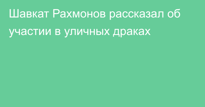 Шавкат Рахмонов рассказал об участии в уличных драках