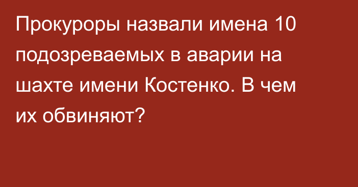 Прокуроры назвали имена 10 подозреваемых в аварии на шахте имени Костенко. В чем их обвиняют?