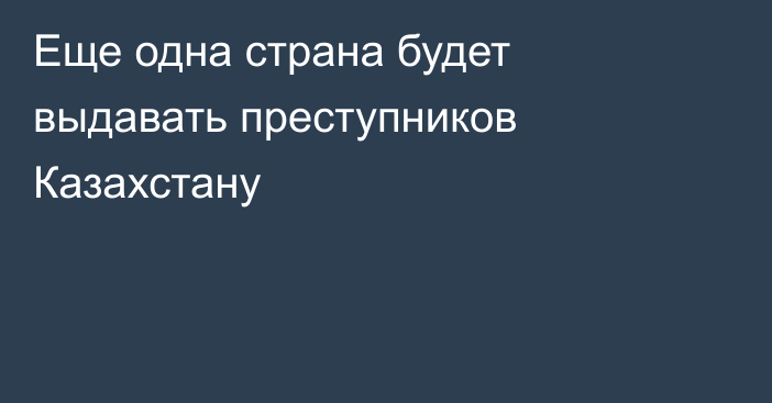 Еще одна страна будет выдавать преступников Казахстану