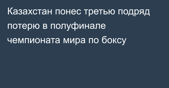 Казахстан понес третью подряд потерю в полуфинале чемпионата мира по боксу