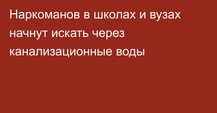 Наркоманов в школах и вузах начнут искать через канализационные воды