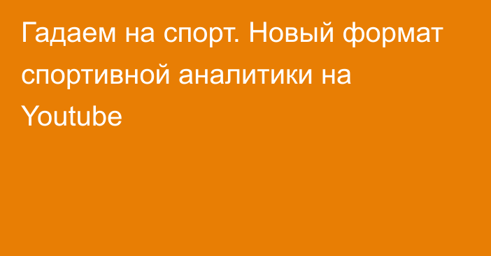 Гадаем на спорт. Новый формат спортивной аналитики на Youtube