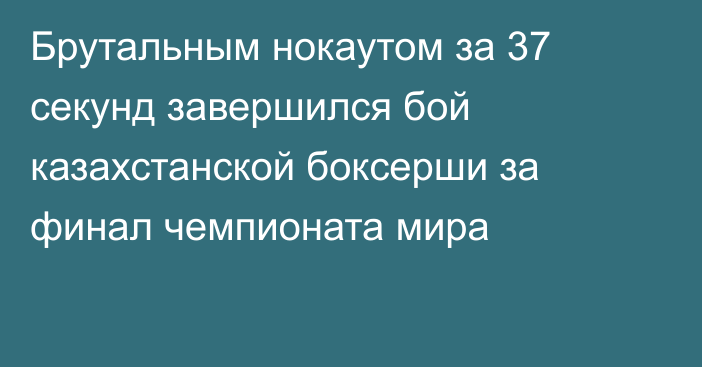 Брутальным нокаутом за 37 секунд завершился бой казахстанской боксерши за финал чемпионата мира