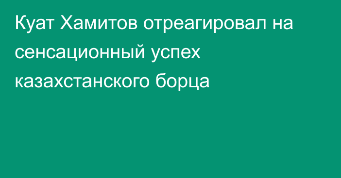 Куат Хамитов отреагировал на сенсационный успех казахстанского борца