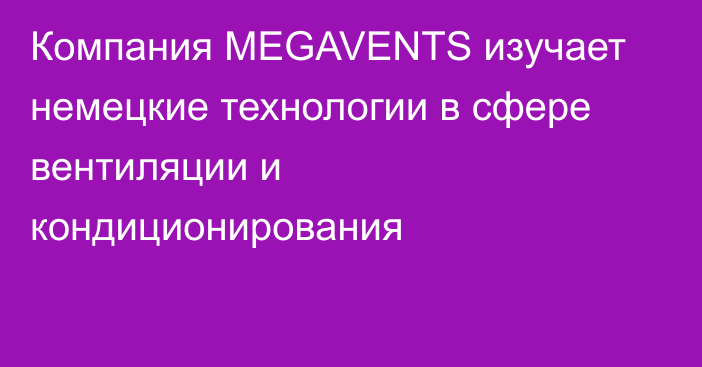 Компания  MEGAVENTS изучает немецкие технологии в сфере вентиляции и кондиционирования