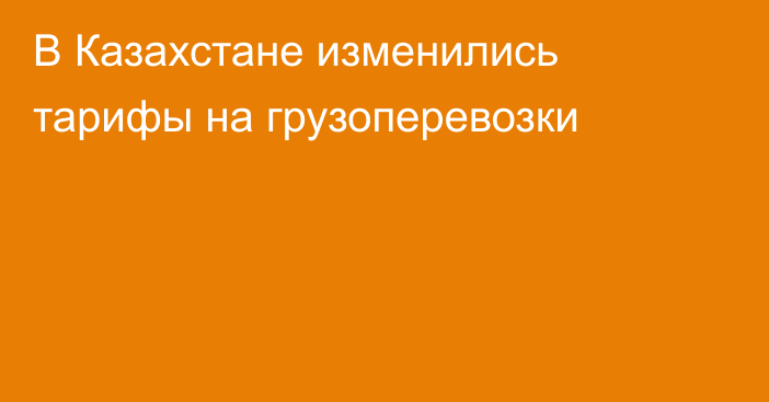 В Казахстане изменились тарифы на грузоперевозки