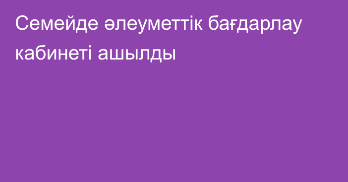 Семейде әлеуметтік бағдарлау кабинеті ашылды