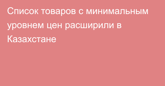 Список товаров с минимальным уровнем цен расширили в Казахстане